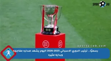 رسميًا.. ترتيب الدوري الإسباني 2025–2026 اليوم يشهد صدارة مفاجئة وبداية مثيرة
